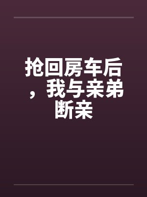 抢回房车后，我与亲弟断亲