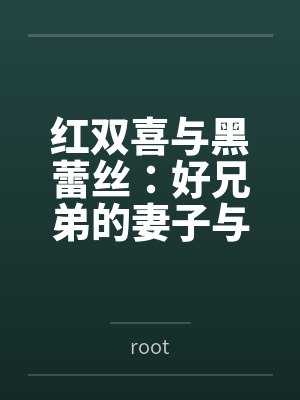 红双喜与黑蕾丝：好兄弟的妻子与女上司都归我了