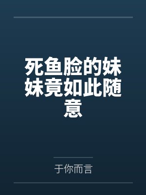 死鱼脸的妹妹竟如此随意 死鱼脸的妹妹竟如此随意
