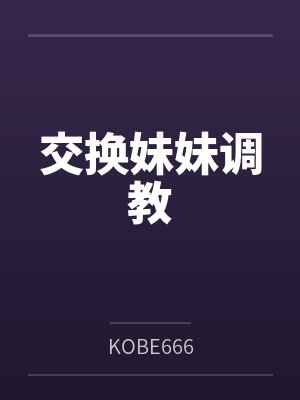 交换妹妹调教 交换妹妹调教