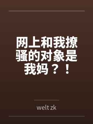 网上和我撩骚的对象是我妈?! 网上和我撩骚的对象是我妈?!