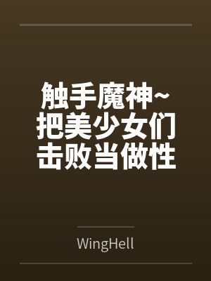 触手魔神~把美少女们击败当做性仆人的触手怪生活~ 触手魔神~把美少女们击败当做性仆人的触手怪生活~