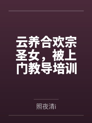 云养合欢宗圣女,被上门教导培训 云养合欢宗圣女,被上门教导培训