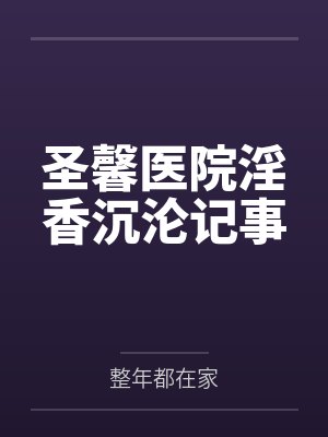 圣馨医院淫香沉沦记事 圣馨医院淫香沉沦记事