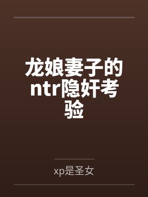 龙娘妻子的ntr隐奸考验 龙娘妻子的ntr隐奸考验