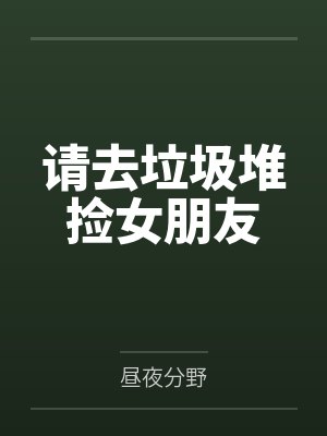 请去垃圾堆捡女朋友by昼夜分野笔趣阁无弹窗 请去垃圾堆捡女朋友by昼夜分野笔趣阁无弹窗