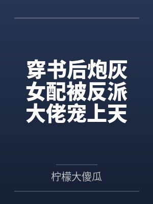 穿书后炮灰女配被反派大佬宠上天 穿书后炮灰女配被反派大佬宠上天
