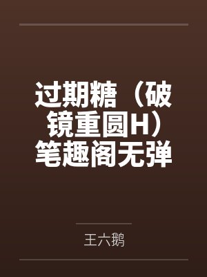 过期糖（破镜重圆H）笔趣阁无弹窗