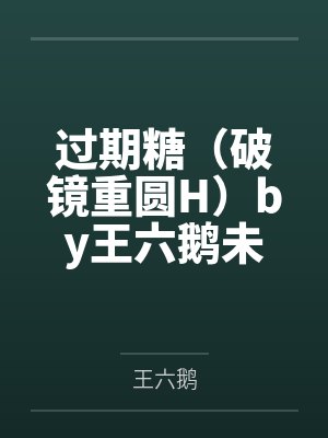 过期糖（破镜重圆H）by王六鹅未删减版