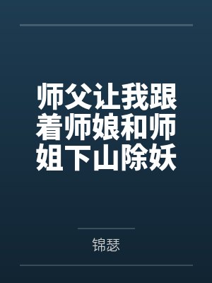 师父让我跟着师娘和师姐下山除妖，结果她们迷上了我的巨根，最后我把她们睡走了笔趣阁无弹窗