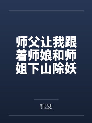师父让我跟着师娘和师姐下山除妖，结果她们迷上了我的巨根，最后我把她们睡走了全文免费阅读