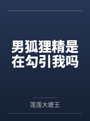 男狐狸精是在勾引我吗 男狐狸精是在勾引我吗