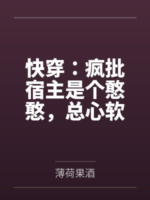 快穿：疯批宿主是个憨憨，总心软笔趣阁无弹窗