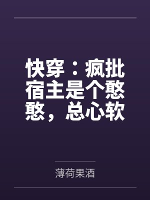 快穿：疯批宿主是个憨憨，总心软百度云笔趣阁
