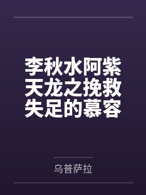 李秋水阿紫天龙之挽救失足的慕容少年