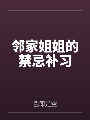 邻家姐姐的禁忌补习 邻家姐姐的禁忌补习