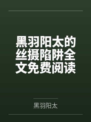 黑羽阳太的丝摄陷阱全文免费阅读