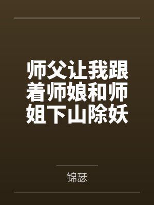 师父让我跟着师娘和师姐下山除妖,结果她们迷上了我的巨根,最后我把她们睡走了by锦瑟笔趣阁无弹窗 师父让我跟着师娘和师姐下山除妖,结果她们迷上了我的巨根,最后我把她们睡走了by锦瑟笔趣阁无弹窗