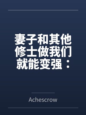 妻子和其他修士做我们就能变强:玄牝修仙系统 妻子和其他修士做我们就能变强:玄牝修仙系统