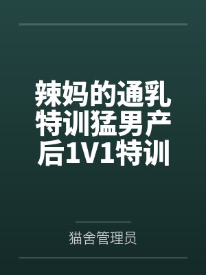 辣妈的通乳特训猛男产后1V1特训百度云笔趣阁