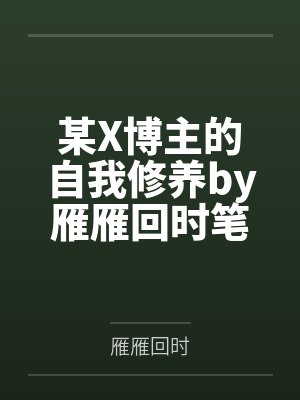某X博主的自我修养by雁雁回时笔趣阁无弹窗