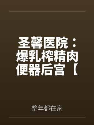 圣馨医院：爆乳榨精肉便器后宫【重置版】by整年都在家