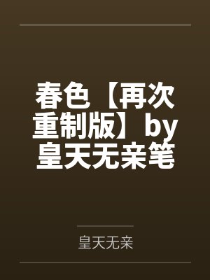 春色【再次重制版】by皇天无亲笔趣阁无弹窗