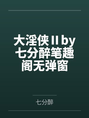 大淫侠Ⅱby七分醉笔趣阁无弹窗