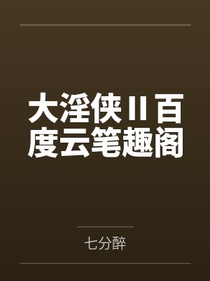 大淫侠Ⅱ百度云笔趣阁