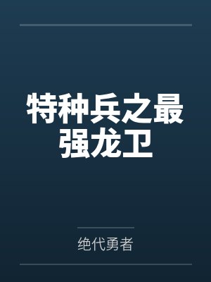 特种兵之最强龙卫 特种兵之最强龙卫