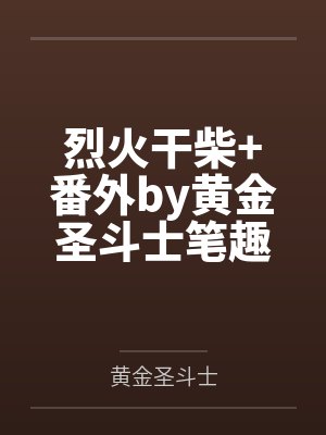 烈火干柴+番外by黄金圣斗士笔趣阁无弹窗