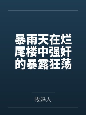 暴雨天在烂尾楼中强奸的暴露狂荡妇，竟然是平日清冷纯欲的舞蹈老师妈妈