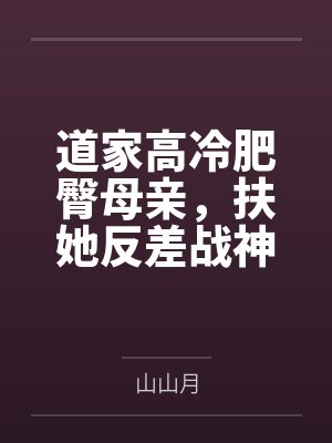 道家高冷肥臀母亲，扶她反差战神姐姐，仙朝骚穴公主妻子为了满足我的绿帽癖，被练气杂役肏成炉笔趣阁无弹窗