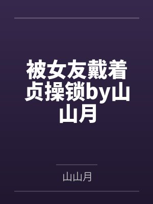 被女友戴着贞操锁by山山月