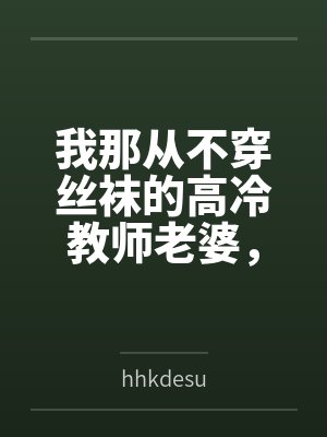 梁斌苏澜我那从不穿丝袜的高冷教师老婆,不可能被儿子的矮胖同学…… 梁斌苏澜我那从不穿丝袜的高冷教师老婆,不可能被儿子的矮胖同学……