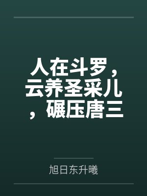 人在斗罗,云养圣采儿,碾压唐三 人在斗罗,云养圣采儿,碾压唐三
