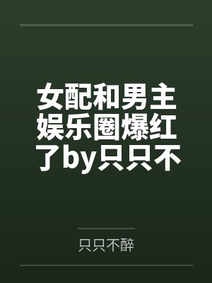 女配和男主娱乐圈爆红了by只只不醉
