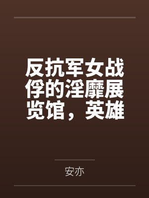 反抗军女战俘的淫靡展览馆，英雄们的堕落调教，被敌军改造身体，当众宣誓撅臀印下屁眼