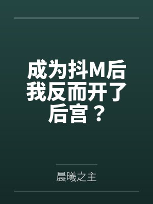 成为抖M后我反而开了后宫? 成为抖M后我反而开了后宫?