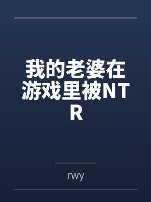 我的老婆在游戏里被NTRbyrwy 我的老婆在游戏里被NTRbyrwy