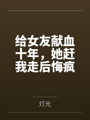 给女友献血十年，她赶我走后悔疯了