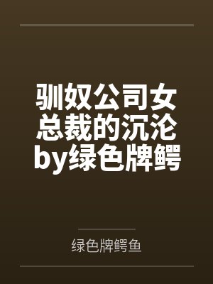 驯奴公司女总裁的沉沦by绿色牌鳄鱼