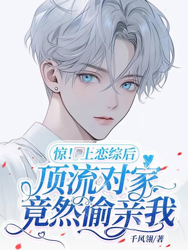 惊!上恋综后顶流对家竟然偷亲我