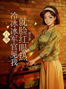 八零:冰冷冷军官见我就脸红眼热