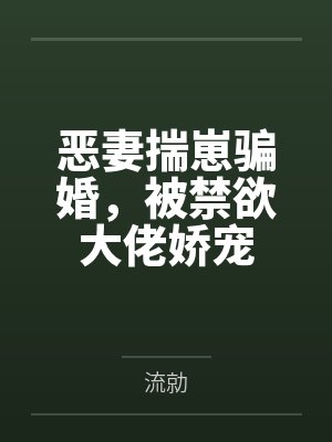 恶妻揣崽骗婚,被禁欲大佬娇宠 恶妻揣崽骗婚,被禁欲大佬娇宠
