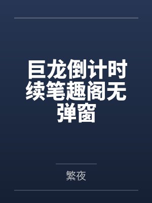 巨龙倒计时续笔趣阁无弹窗