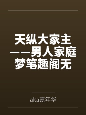 天纵大家主——男人家庭梦笔趣阁无弹窗