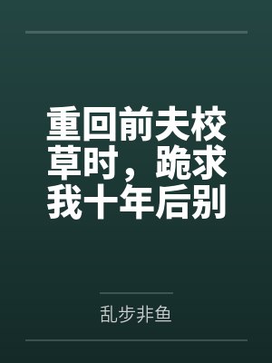 重回前夫校草时,跪求我十年后别离 重回前夫校草时,跪求我十年后别离