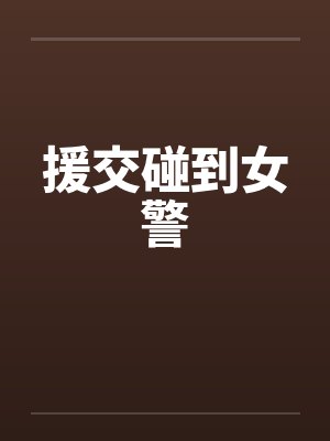 援交碰到女警 援交碰到女警