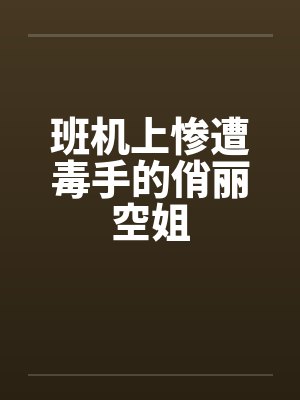 班机上惨遭毒手的俏丽空姐 班机上惨遭毒手的俏丽空姐